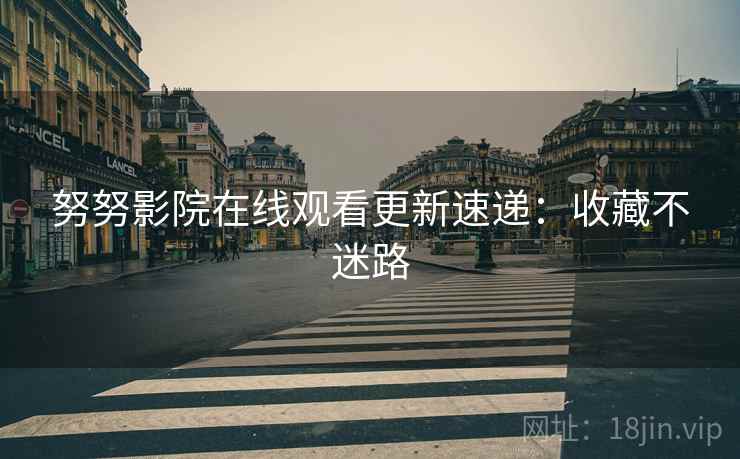 努努影院在线观看更新速递：收藏不迷路