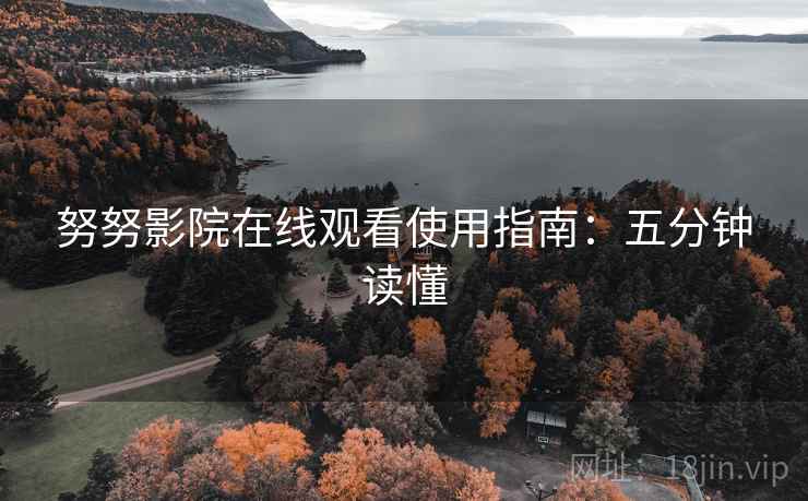 努努影院在线观看使用指南：五分钟读懂