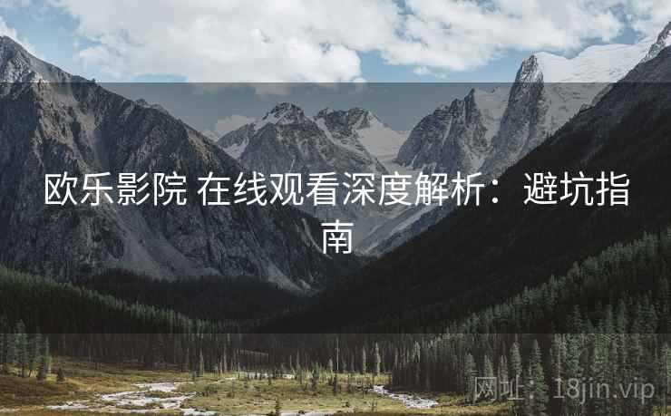 欧乐影院 在线观看深度解析：避坑指南