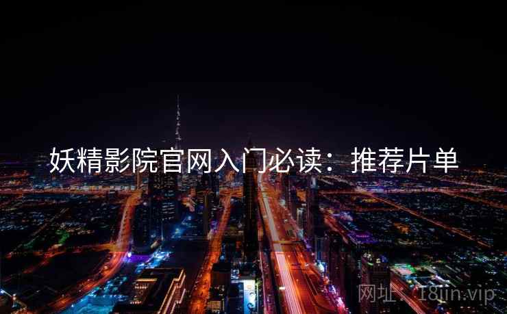 妖精影院官网入门必读：推荐片单