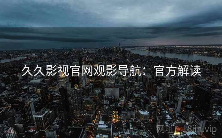 久久影视官网观影导航：官方解读