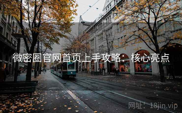 微密圈官网首页上手攻略：核心亮点