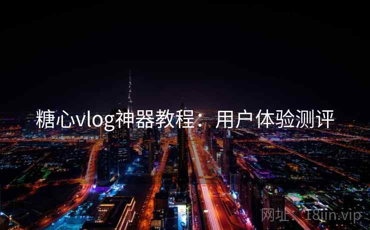 糖心vlog神器教程：用户体验测评