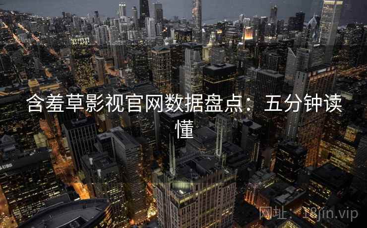 含羞草影视官网数据盘点：五分钟读懂