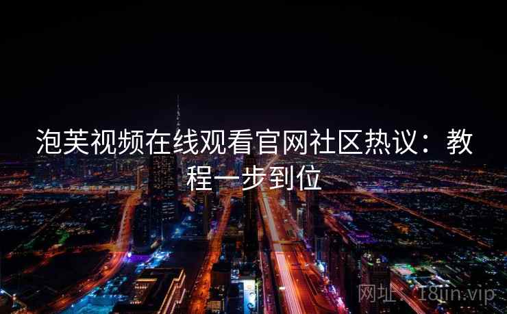 泡芙视频在线观看官网社区热议：教程一步到位