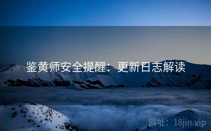 鉴黄师安全提醒：更新日志解读