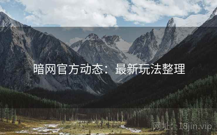 暗网官方动态：最新玩法整理