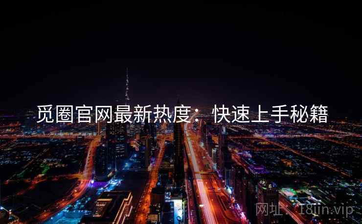 觅圈官网最新热度:快速上手秘籍
