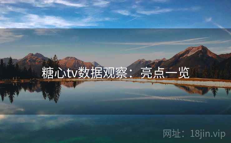 糖心tv数据观察:亮点一览