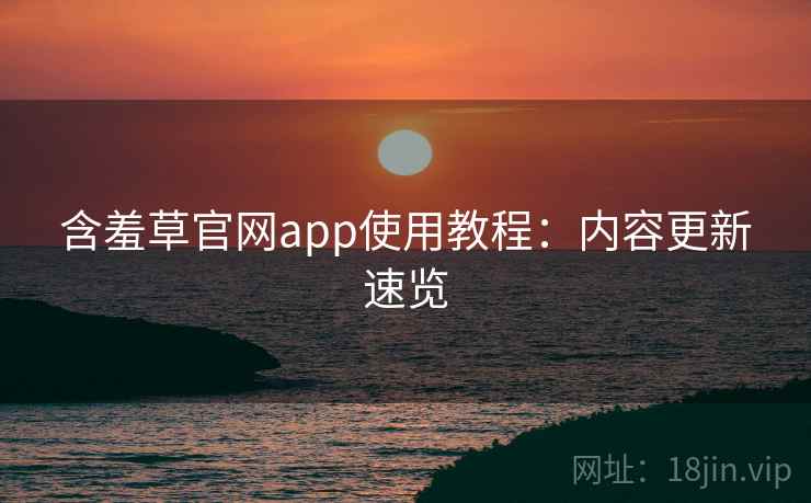 含羞草官网app使用教程：内容更新速览