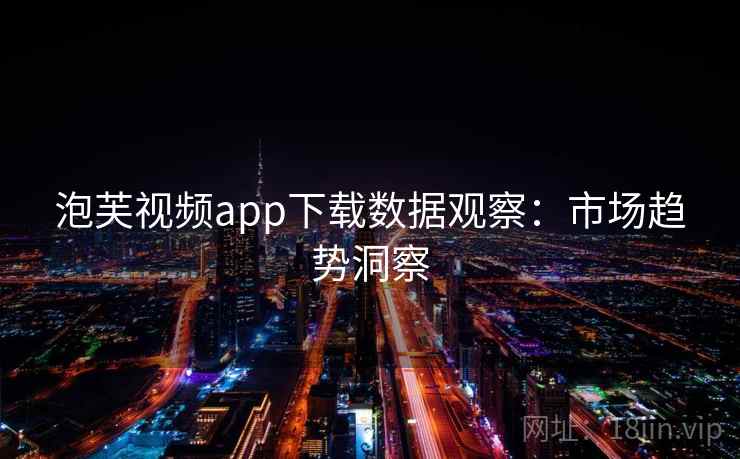 泡芙视频app下载数据观察:市场趋势洞察