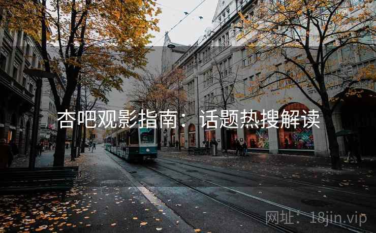 杏吧观影指南：话题热搜解读