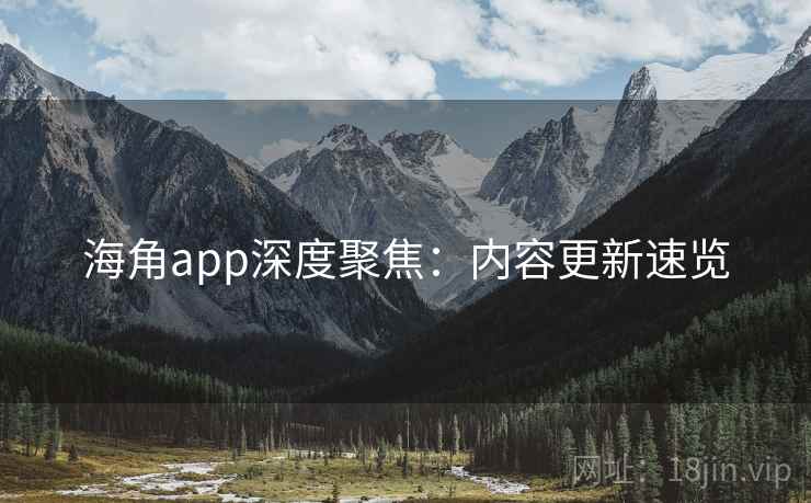 海角app深度聚焦：内容更新速览