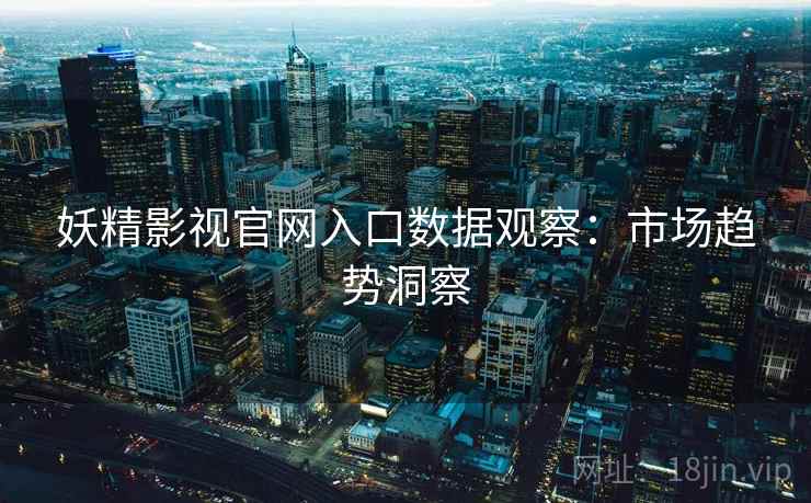 妖精影视官网入口数据观察：市场趋势洞察