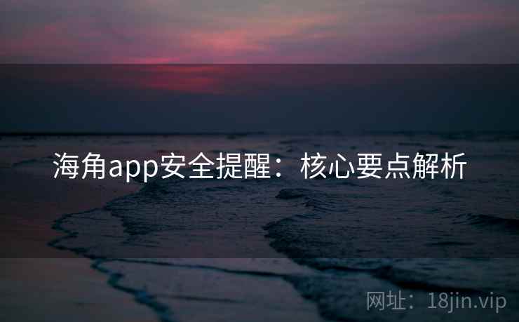 海角app安全提醒:核心要点解析