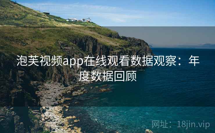 泡芙视频app在线观看数据观察：年度数据回顾
