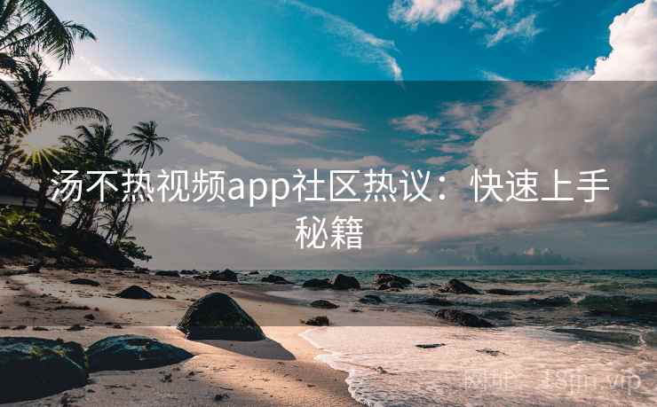 汤不热视频app社区热议：快速上手秘籍