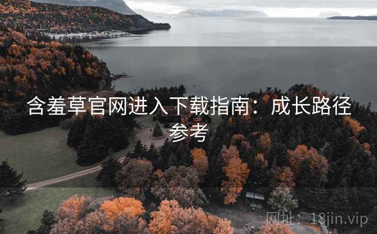含羞草官网进入下载指南:成长路径参考