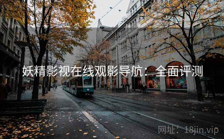 妖精影视在线观影导航：全面评测