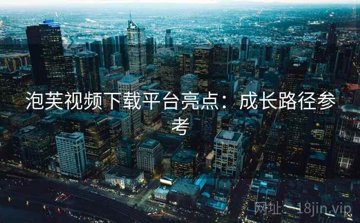 泡芙视频下载平台亮点:成长路径参考